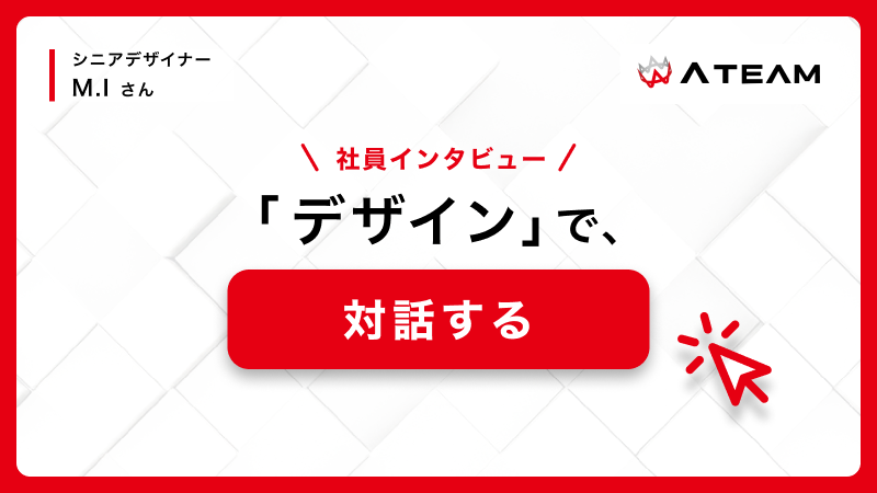 【社員インタビュー】デザインとは「対話」。Creativityを発揮して、デザインを通したユーザーとのコミュニケーションを大切に