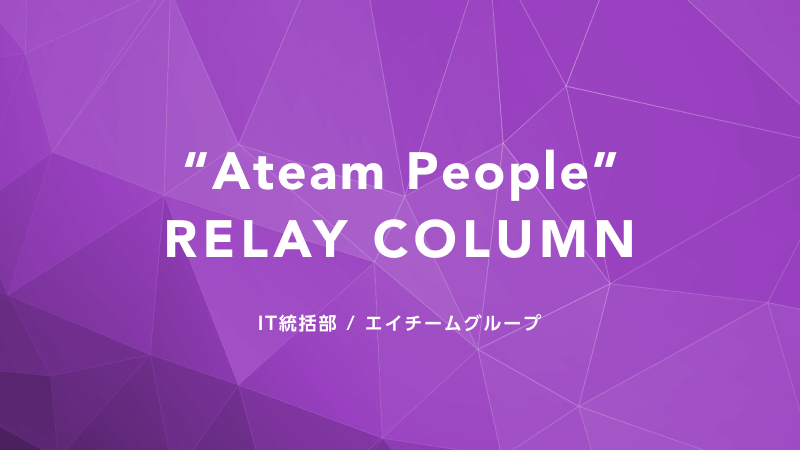 【“Ateam People” RELAY COLUMN】エイチームのIT基盤を支える情報プロフェッショナル集団 IT統括部